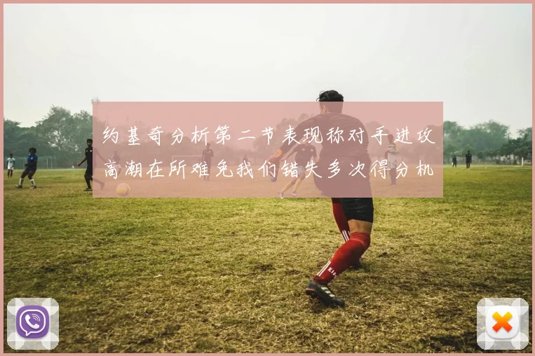 约基奇分析第二节表现称对手进攻高潮在所难免我们错失多次得分机会