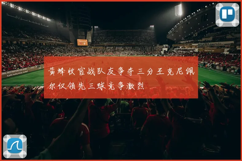 黄蜂收官战队友争夺三分王克尼佩尔仅领先三球竞争激烈