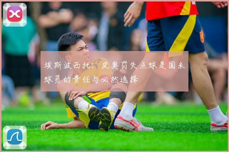 埃斯波西托：皮奥罚失点球是国米球员的责任与必然选择