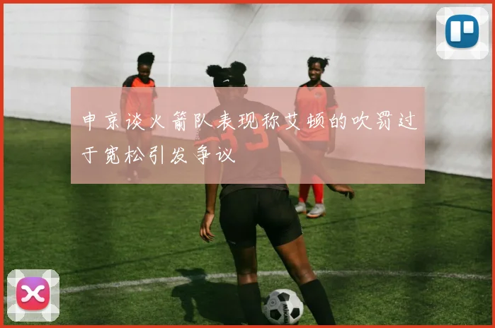 申京谈火箭队表现称艾顿的吹罚过于宽松引发争议